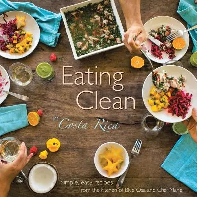 Mangiare pulito in Costa Rica: Ricette semplici e facili dalla cucina di Blue Osa e della chef Marie - Eating Clean in Costa Rica: Simple, Easy Recipes from the Kitchen of Blue Osa and Chef Marie