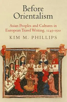 Prima dell'orientalismo: Popoli e culture asiatiche nella scrittura di viaggio europea, 1245-1510 - Before Orientalism: Asian Peoples and Cultures in European Travel Writing, 1245-1510