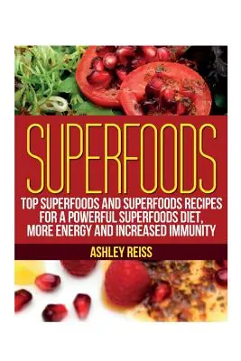 Superalimenti: I migliori superalimenti e le ricette dei superalimenti per una dieta potente, più energia e più immunità - Superfoods: Top Superfoods and Superfoods Recipes for a Powerful Superfoods Diet, More Energy and Increased Immunity