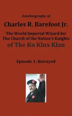 Autobiografia di Charles R. Barefoot Jr. il mago imperiale mondiale dei Cavalieri della Chiesa della Nazione della KU KLUX KLAN: Episodio 1: Tradito - Autobiography of Charles R. Barefoot Jr. the World Imperial Wizard for the Church of the Nation's Knights of the KU KLUX KLAN: Episode 1: Betrayed