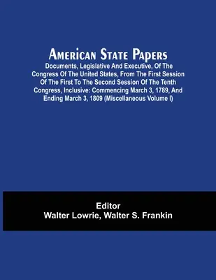 Documenti di Stato americani; documenti, legislativi ed esecutivi, del Congresso degli Stati Uniti, dalla prima sessione della prima alla seconda sessione. - American State Papers; Documents, Legislative And Executive, Of The Congress Of The United States, From The First Session Of The First To The Second S