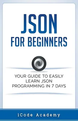 Json per principianti: La vostra guida per imparare facilmente Json in 7 giorni - Json for Beginners: Your Guide to Easily Learn Json In 7 Days