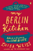 La mia cucina berlinese: Avventure d'amore e di vita - My Berlin Kitchen: Adventures in Love and Life