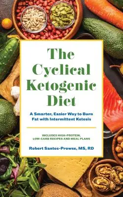 La dieta chetogenica ciclica: Un modo più sano e facile per bruciare i grassi con la chetosi intermittente - The Cyclical Ketogenic Diet: A Healthier, Easier Way to Burn Fat with Intermittent Ketosis