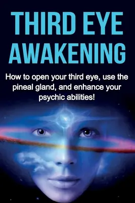 Il risveglio del terzo occhio: Come aprire il terzo occhio, usare la ghiandola pineale e migliorare le proprie capacità psichiche! - Third Eye Awakening: How to open your third eye, use the pineal gland, and enhance your psychic abilities!