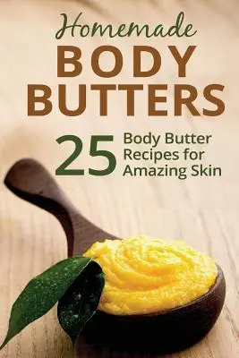 Burri per il corpo fatti in casa: 25 ricette di burro per il corpo per una pelle straordinaria - Homemade Body Butters: 25 Body Butter Recipes for Amazing Skin