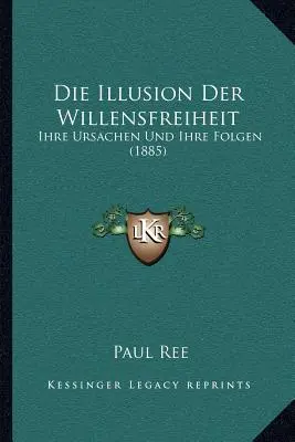 L'illusione della libertà di volontà: Ihre Ursachen Und Ihre Folgen (1885) - Die Illusion Der Willensfreiheit: Ihre Ursachen Und Ihre Folgen (1885)