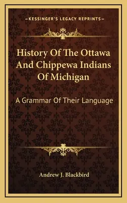 Storia degli indiani Ottawa e Chippewa del Michigan: Una grammatica della loro lingua - History Of The Ottawa And Chippewa Indians Of Michigan: A Grammar Of Their Language