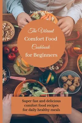 Il libro di cucina vibrante per principianti: Ricette super veloci e deliziose di comfort food per pasti sani e quotidiani - The Vibrant Comfort Food Cookbook for Beginners: Super fast and delicious comfort food recipes for daily healthy meals