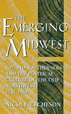 Il Midwest emergente: Gli abitanti dell'Upland meridionale e la cultura politica del vecchio Nord-Ovest, 1787-1861 - The Emerging Midwest: Upland Southerners and the Political Culture of the Old Northwest, 1787-1861