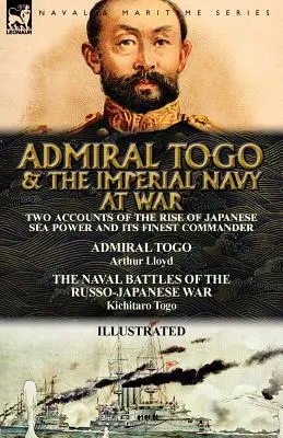 L'ammiraglio Togo e la marina imperiale in guerra: due resoconti dell'ascesa del potere marittimo giapponese e del suo miglior comandante: l'ammiraglio Togo e le battaglie navali - Admiral Togo and the Imperial Navy at War: Two Accounts of the Rise of Japanese Sea Power and its Finest Commander---Admiral Togo & The Naval Battles