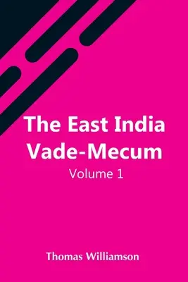 The East India Vade-Mecum, V.1 Or, Complete Guide To Gentlemen Intended for the Civil, Mmilitary, Or Naval Service Of The East India Company. Volume 1 - The East India Vade-Mecum, V.1 Or, Complete Guide To Gentlemen Intended For The Civil, Mmilitary, Or Naval Service Of The East India Company. Volume 1
