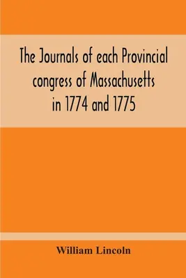 I diari di ogni Congresso Provinciale del Massachusetts nel 1774 e nel 1775, e del Comitato di Sicurezza, con un'appendice contenente gli atti del Congresso. - The Journals Of Each Provincial Congress Of Massachusetts In 1774 And 1775, And Of The Committee Of Safety, With An Appendix, Containing The Proceedin