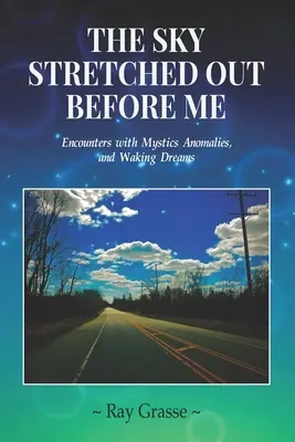 Il cielo che si stende davanti a me: Incontri con mistici, anomalie e sogni da svegli - The Sky Stretched Out Before Me: Encounters with Mystics, Anomalies, and Waking Dreams