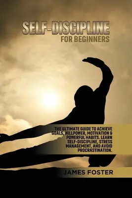 Autodisciplina per principianti: La guida definitiva per raggiungere gli obiettivi, la forza di volontà, la motivazione e le abitudini più efficaci. Imparare l'autodisciplina, la gestione dello stress - Self-Discipline for Beginners: The Ultimate Guide to Achieve goals, Willpower, Motivation & powerful Habits. Learn Self-Discipline, Stress Management