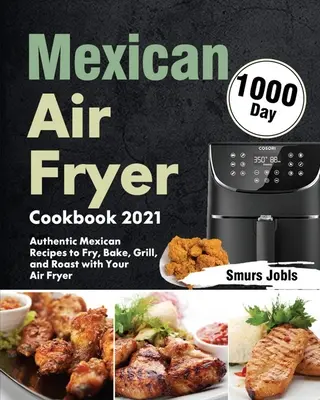 Ricettario messicano per friggitrice ad aria 2021: 1000-giorni di autentiche ricette messicane per friggere, cuocere, grigliare e arrostire con la vostra friggitrice ad aria - Mexican Air Fryer Cookbook 2021: 1000-Day Authentic Mexican Recipes to Fry, Bake, Grill, and Roast with Your Air Fryer