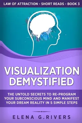 Visualizzazione demistificata: I segreti nascosti per riprogrammare la vostra mente subconscia e manifestare la realtà dei vostri sogni in 5 semplici passi - Visualization Demystified: The Untold Secrets to Re-Program Your Subconscious Mind and Manifest Your Dream Reality in 5 Simple Steps
