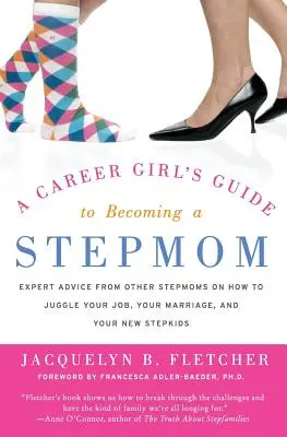 Guida di una ragazza in carriera per diventare matrigna: I consigli di altre matrigne su come destreggiarsi tra lavoro, matrimonio e figliastri - A Career Girl's Guide to Becoming a Stepmom: Expert Advice from Other Stepmoms on How to Juggle Your Job, Your Marriage, and Your New Stepkids
