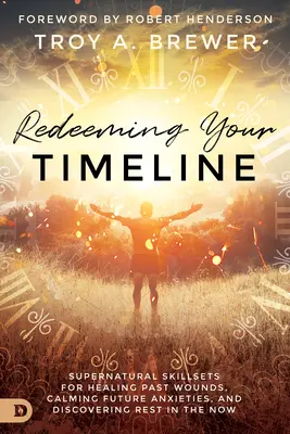 Riscattare la tua linea temporale: Abilità soprannaturali per guarire le ferite del passato, calmare le ansie del futuro e scoprire il riposo nell'adesso - Redeeming Your Timeline: Supernatural Skillsets for Healing Past Wounds, Calming Future Anxieties, and Discovering Rest in the Now
