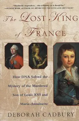 Il re di Francia perduto: Come il DNA ha risolto il mistero del figlio assassinato di Luigi XVI e Maria Antonietta - The Lost King of France: How DNA Solved the Mystery of the Murdered Son of Louis XVI and Marie Antoinette
