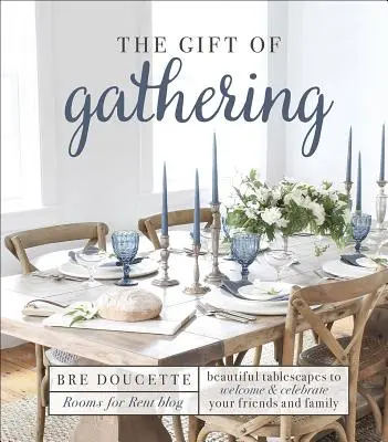 Il dono di riunirsi: Splendide tavole per accogliere e festeggiare amici e parenti - The Gift of Gathering: Beautiful Tablescapes to Welcome and Celebrate Your Friends and Family