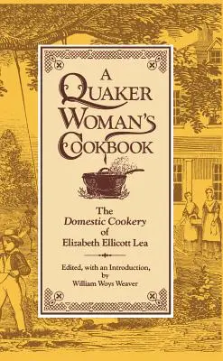 Il libro di cucina di una donna quacchera: La cucina domestica di Elizabeth Ellicott Lea - A Quaker Woman's Cookbook: The Domestic Cookery of Elizabeth Ellicott Lea