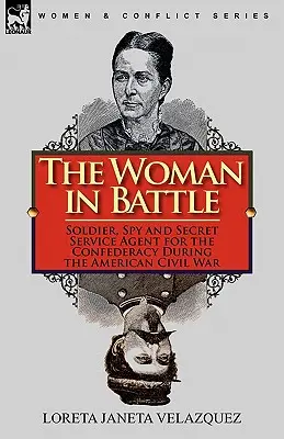 La donna in battaglia: Soldato, spia e agente dei servizi segreti della Confederazione durante la guerra civile americana - The Woman in Battle: Soldier, Spy and Secret Service Agent for the Confederacy During the American Civil War