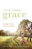 Dare loro la grazia: Abbagliare i vostri figli con l'amore di Gesù - Give Them Grace: Dazzling Your Kids with the Love of Jesus