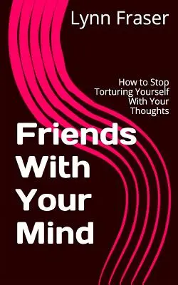 Amici della mente: come smettere di torturarsi con i propri pensieri - Friends With Your Mind: How to Stop Torturing Yourself With Your Thoughts
