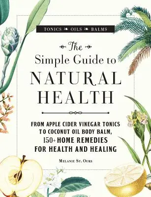 La semplice guida alla salute naturale: Dai tonici all'aceto di sidro di mele al balsamo per il corpo all'olio di cocco, oltre 150 rimedi casalinghi per la salute e la guarigione - The Simple Guide to Natural Health: From Apple Cider Vinegar Tonics to Coconut Oil Body Balm, 150+ Home Remedies for Health and Healing