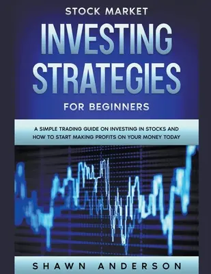 Strategie di investimento nel mercato azionario per i principianti Una semplice guida al trading sugli investimenti in azioni e su come iniziare a trarre profitti dai propri soldi oggi stesso - Stock Market Investing Strategies For Beginners A Simple Trading Guide On Investing In Stocks And How To Start Making Profits On Your Money Today