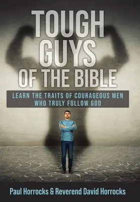 I duri della Bibbia: Impara i tratti degli uomini coraggiosi che seguono veramente Dio - Tough Guys of the Bible: Learn the Traits of Courageous Men Who Truly Follow God
