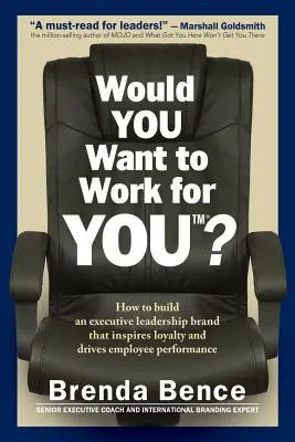 Vorresti lavorare per te? Come costruire un marchio di leadership esecutiva che ispiri lealtà e guidi le prestazioni dei dipendenti - Would YOU Want to Work for YOU?: How to Build An Executive Leadership Brand that Inspires Loyalty and Drives Employee Performance