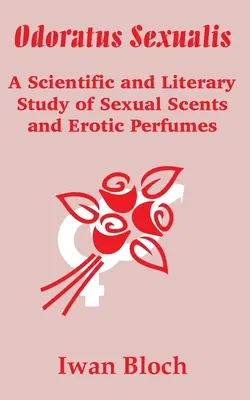 Odoratus Sexualis: Uno studio scientifico e letterario sugli odori sessuali e i profumi erotici - Odoratus Sexualis: A Scientific and Literary Study of Sexual Scents and Erotic Perfumes