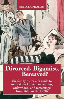 Divorziato, bigamo, in lutto? La guida dello storico della famiglia alle rotture coniugali, alle separazioni, alle vedove e ai risposi: dal 1600 agli anni '70 - Divorced, Bigamist, Bereaved? The Family Historian's Guide to Marital Breakdown, Separation, Widowhood, and Remarriage: from 1600 to the 1970s