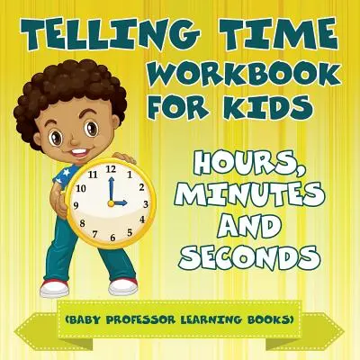 Libro di lavoro sull'ora per bambini: ore, minuti e secondi (Baby Professor Learning Books) - Telling Time Workbook for Kids: Hours, Minutes and Seconds (Baby Professor Learning Books)