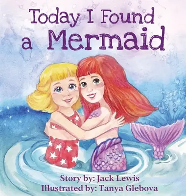 Oggi ho trovato una sirena: Una magica storia per bambini sull'amicizia e sul potere dell'immaginazione - Today I Found a Mermaid: A magical children's story about friendship and the power of imagination