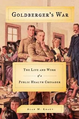 La guerra di Goldberger: La vita e il lavoro di un crociato della salute pubblica - Goldberger's War: The Life and Work of a Public Health Crusader