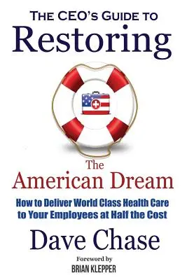 Guida dell'amministratore delegato al ripristino del sogno americano: come fornire ai dipendenti un'assistenza sanitaria di livello mondiale a costi dimezzati - CEO's Guide to Restoring the American Dream: How to Deliver World Class Healthcare to Your Employees at Half the Cost