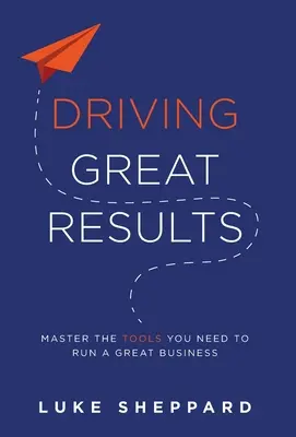 Guidare grandi risultati: Padroneggiare gli strumenti necessari per gestire una grande azienda - Driving Great Results: Master the Tools You Need to Run a Great Business