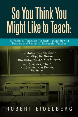 Pensi che ti piacerebbe insegnare: 23 insegnanti di fantasia (per davvero!) danno il modello di come diventare e rimanere un insegnante di successo - So You Think You Might Like to Teach: 23 Fictional Teachers (for Real!) Model How to Become and Remain a Successful Teacher