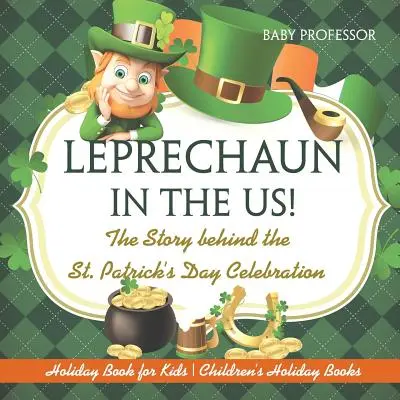 Il leprecano negli Stati Uniti! La storia della celebrazione del giorno di San Patrizio - Libro delle vacanze per bambini - Libri delle vacanze per bambini - Leprechaun In The US! The Story behind the St. Patrick's Day Celebration - Holiday Book for Kids - Children's Holiday Books