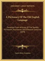 Dizionario della lingua inglese antica: Compilato da scritti del dodicesimo, tredicesimo, quattordicesimo e quindicesimo secolo - A Dictionary Of The Old English Language: Compiled From Writings Of The Twelfth, Thirteenth, Fourteenth, And Fifteenth Centuries