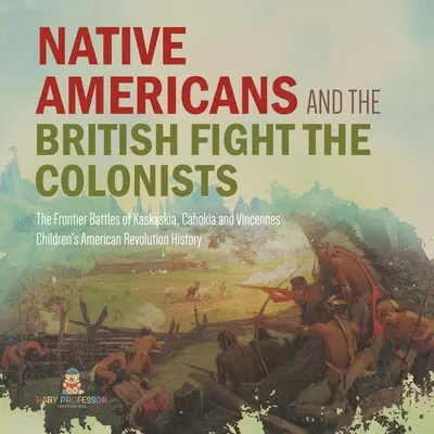 I nativi americani e gli inglesi combattono i coloni - Le battaglie di frontiera di Kaskaskia, Cahokia e Vincennes - Storia di quarta elementare - Storia per bambini - Native Americans and the British Fight the Colonists - The Frontier Battles of Kaskaskia, Cahokia and Vincennes - Fourth Grade History - Children's Am