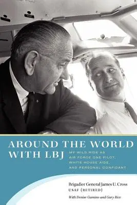 Il giro del mondo con LBJ: La mia corsa selvaggia come pilota dell'Air Force One, aiutante della Casa Bianca e confidente personale - Around the World with LBJ: My Wild Ride as Air Force One Pilot, White House Aide, and Personal Confidant