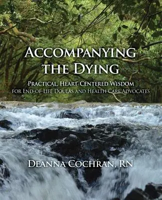 Accompagnare i morenti: Saggezza pratica e centrata sul cuore per i consulenti del fine vita e gli operatori sanitari - Accompanying the Dying: Practical, Heart-Centered Wisdom for End-Of-Life Doulas and Health Care Advocates