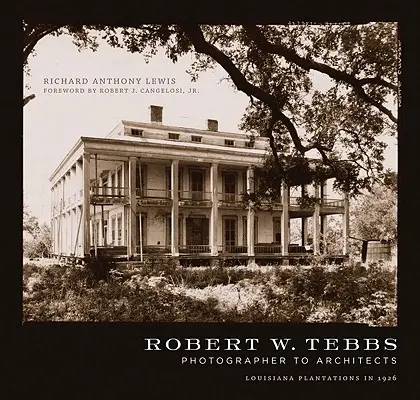 Robert W. Tebbs, fotografo degli architetti: Piantagioni della Louisiana nel 1926 - Robert W. Tebbs, Photographer to Architects: Louisiana Plantations in 1926