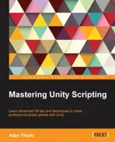 Mastering Unity Scripting: Imparare i suggerimenti e le tecniche C# avanzate per realizzare giochi di livello professionale con Unity - Mastering Unity Scripting: Learn advanced C# tips and techniques to make professional-grade games with Unity