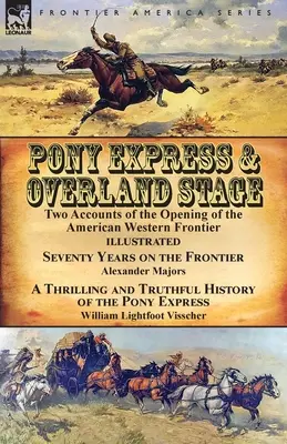 Pony Express e Overland Stage: Due resoconti dell'apertura della frontiera occidentale americana - Settant'anni sulla frontiera di Alexander Majors e A Thr. - Pony Express & Overland Stage: Two Accounts of the Opening of the American Western Frontier-Seventy Years on the Frontier by Alexander Majors & A Thr