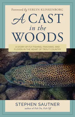 Un getto nel bosco: Una storia di pesca a mosca, fracking e inondazioni nel cuore del paese delle trote - A Cast in the Woods: A Story of Fly Fishing, Fracking, and Floods in the Heart of Trout Country